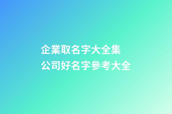 企業取名字大全集 公司好名字參考大全-第1張-公司起名-玄機派